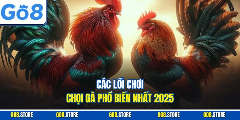 Các lối chơi chọi gà phổ biến nhất 2025